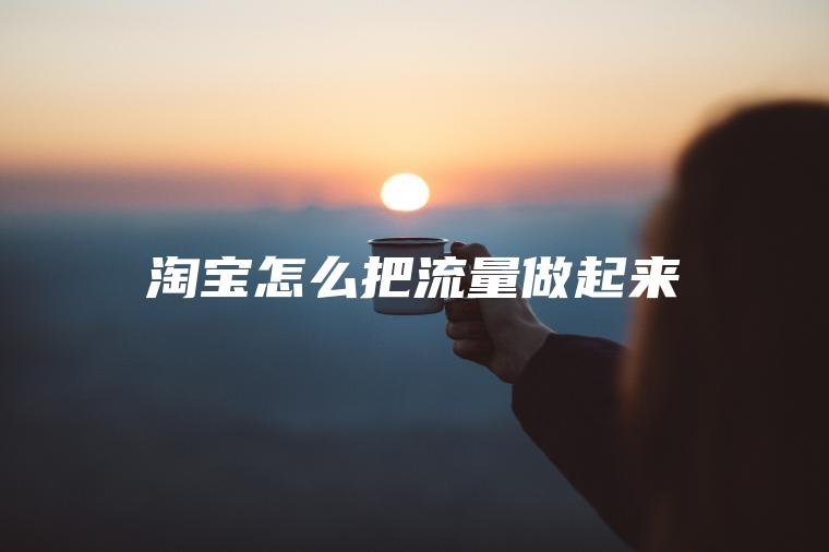 淘宝怎么把流量做起来