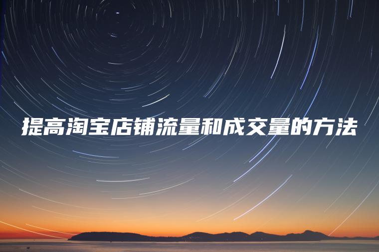 提高淘宝店铺流量和成交量的方法