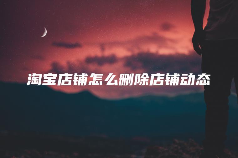 淘宝店铺怎么删除店铺动态