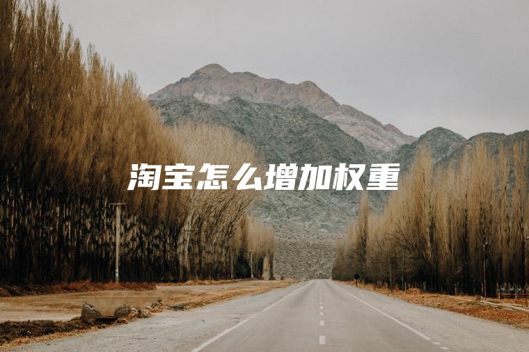 淘宝怎么增加权重 淘宝怎么增加权重