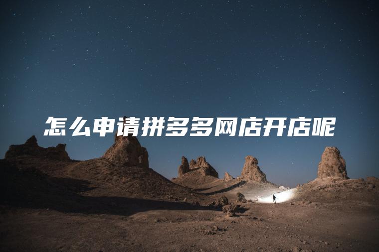 怎么申请拼多多网店开店呢 怎么申请拼多多网店开店呢