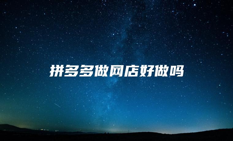拼多多做网店好做吗