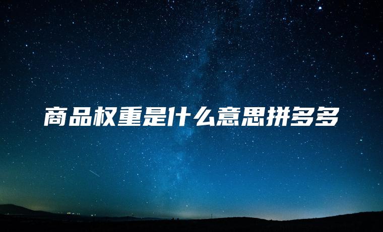 商品权重是什么意思拼多多 商品权重是什么意思拼多多