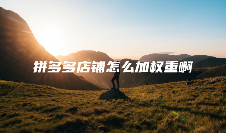 拼多多店铺怎么加权重啊