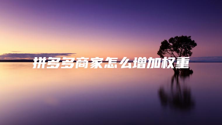 拼多多商家怎么增加权重