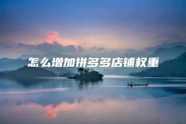 怎么增加拼多多店铺权重