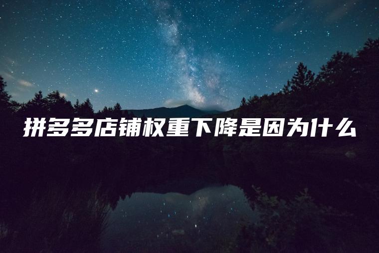 拼多多店铺权重下降是因为什么 拼多多店铺权重下降是因为什么