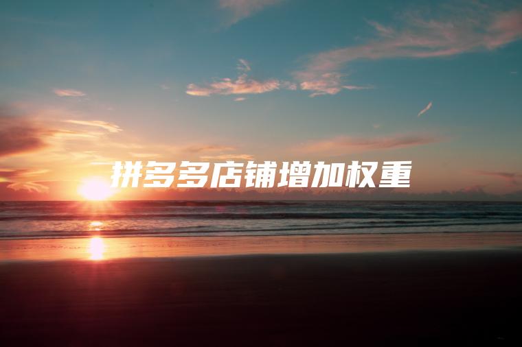 拼多多店铺增加权重