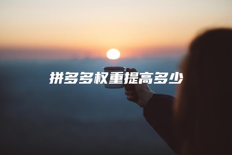 拼多多权重提高多少