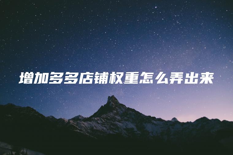 增加多多店铺权重怎么弄出来 增加多多店铺权重怎么弄出来