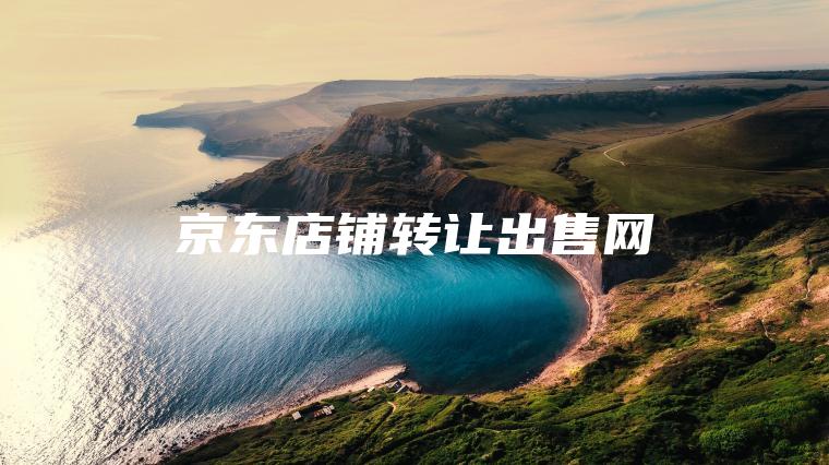 京东店铺转让出售网 京东店铺转让出售网