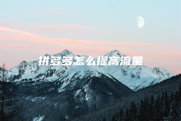 拼多多怎么提高流量 拼多多怎么提高流量