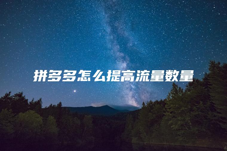 拼多多怎么提高流量数量 拼多多怎么提高流量数量