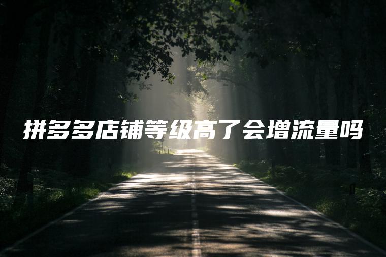拼多多店铺等级高了会增流量吗