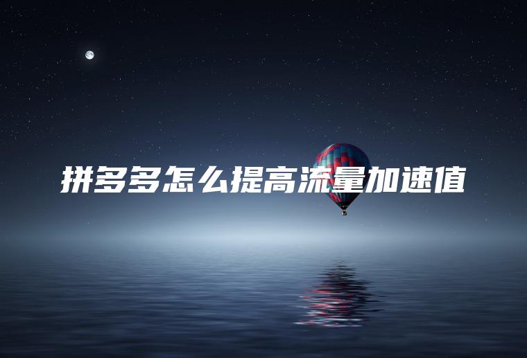拼多多怎么提高流量加速值 拼多多怎么提高流量加速值