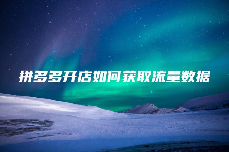 拼多多开店如何获取流量数据
