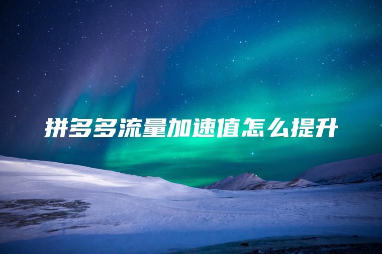 拼多多流量加速值怎么提升