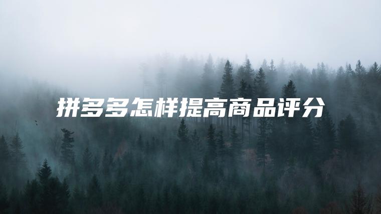 拼多多怎样提高商品评分