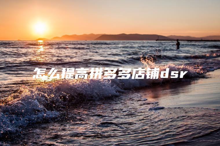 怎么提高拼多多店铺dsr