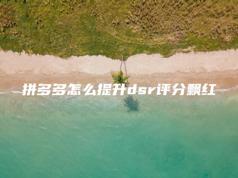 拼多多怎么提升dsr评分飘红