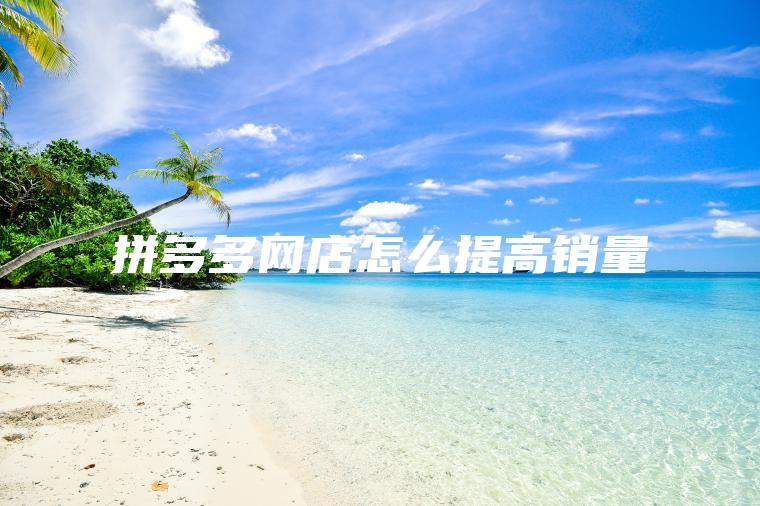 拼多多网店怎么提高销量