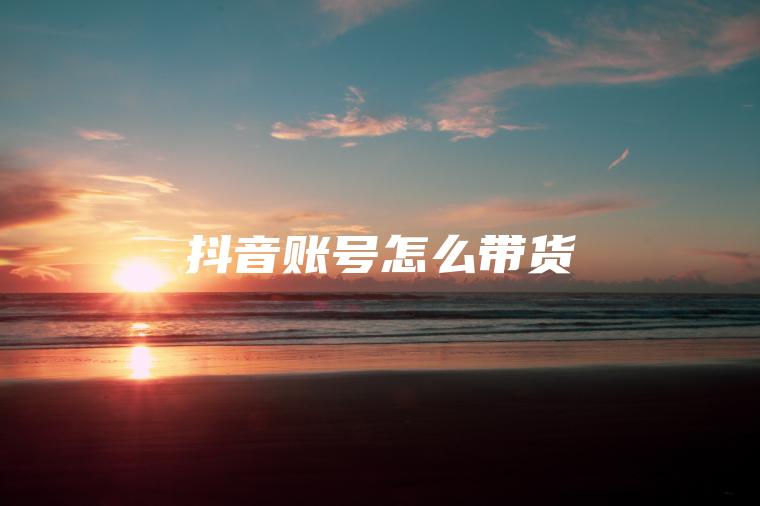 抖音账号怎么带货