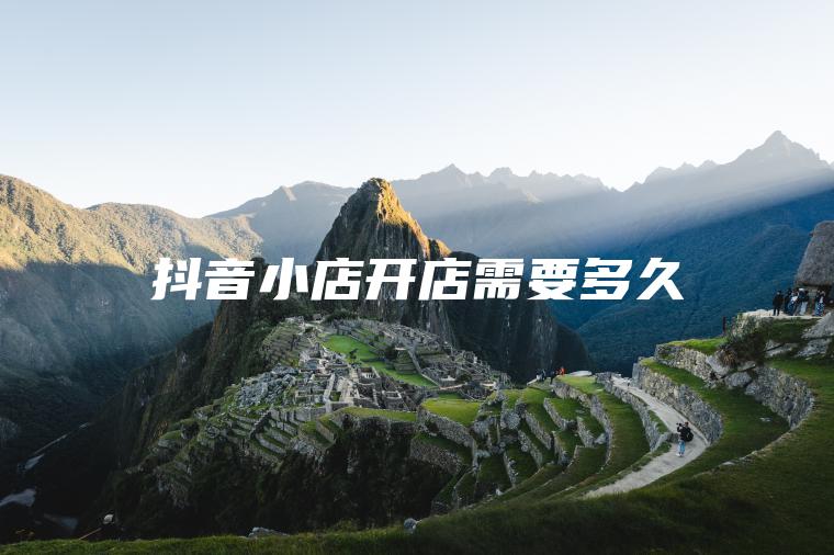 抖音小店开店需要多久