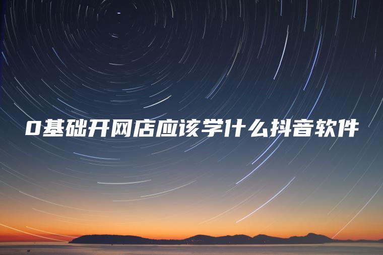 0基础开网店应该学什么抖音软件