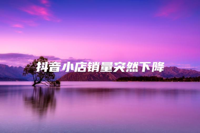 抖音小店销量突然下降