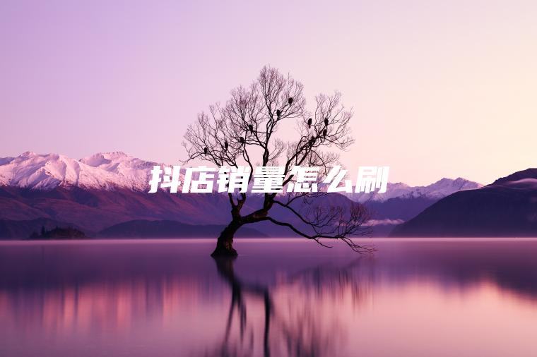 抖店销量怎么刷 抖店销量怎么刷