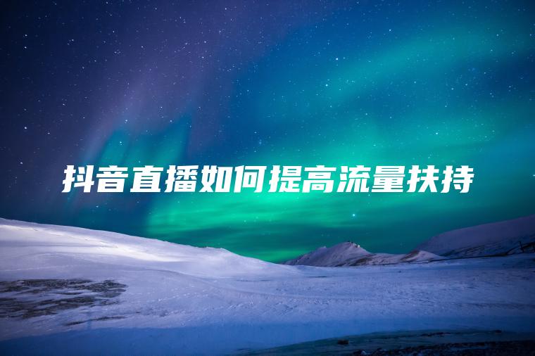 抖音直播如何提高流量扶持