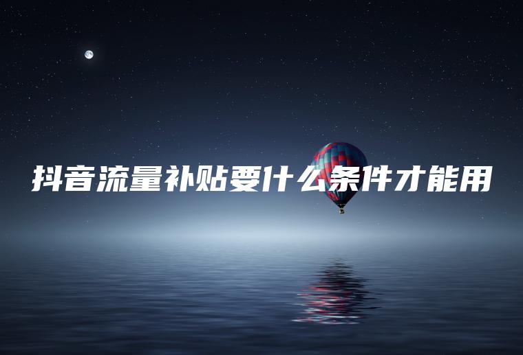 抖音流量补贴要什么条件才能用