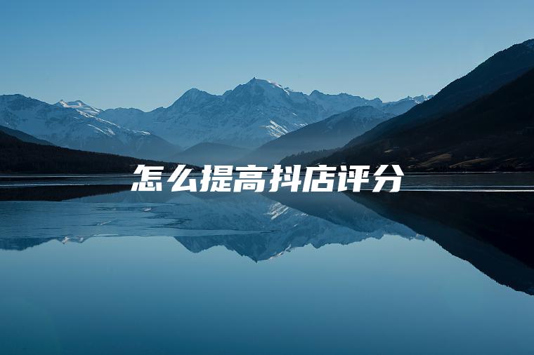 怎么提高抖店评分