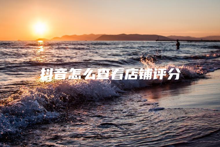 抖音怎么查看店铺评分