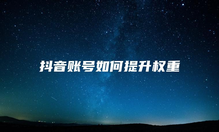 抖音账号如何提升权重 抖音账号如何提升权重