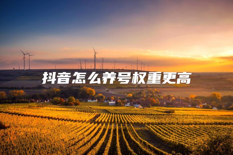 抖音怎么养号权重更高