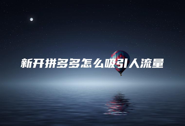 新开拼多多怎么吸引人流量 新开拼多多怎么吸引人流量