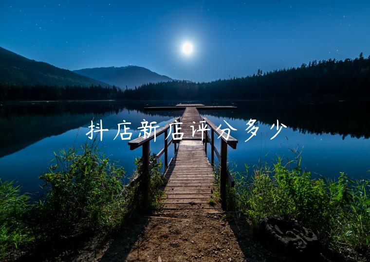 抖店新店评分多少 抖店新店评分多少