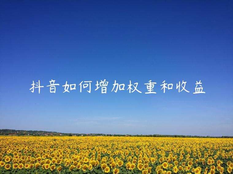 抖音如何增加权重和收益