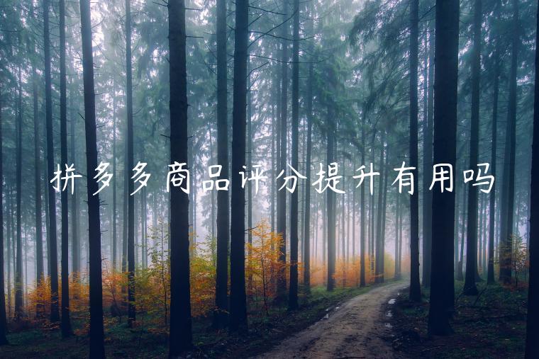 拼多多商品评分提升有用吗 拼多多商品评分提升有用吗