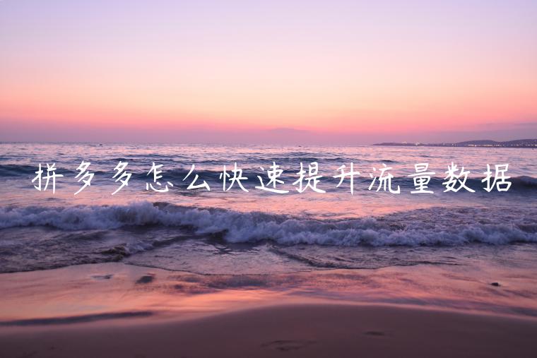 拼多多怎么快速提升流量数据 拼多多怎么快速提升流量数据