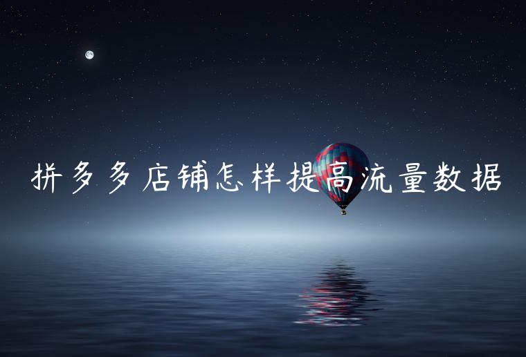 拼多多店铺怎样提高流量数据