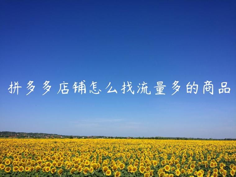 拼多多店铺怎么找流量多的商品