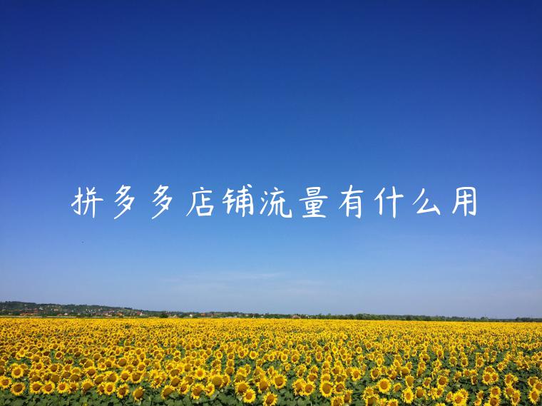 拼多多店铺流量有什么用