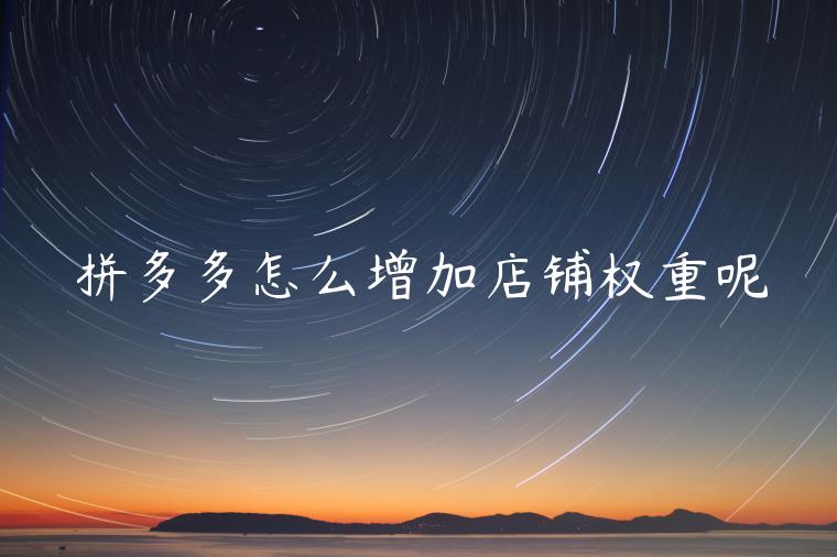 拼多多怎么增加店铺权重呢