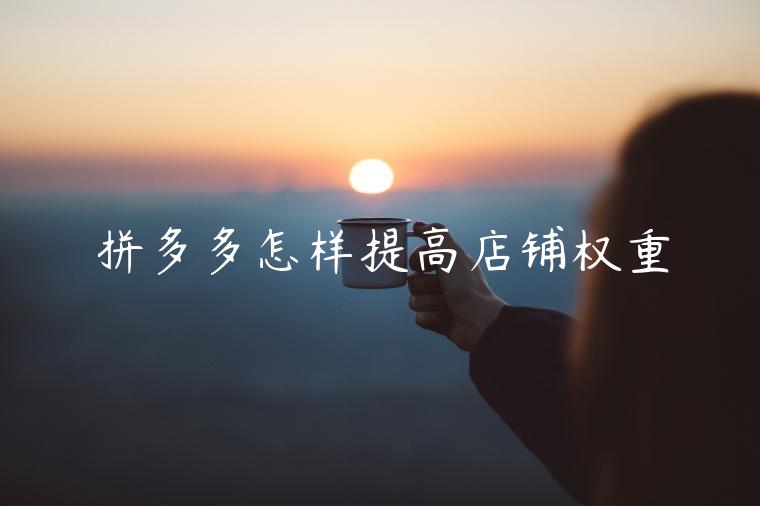 拼多多怎样提高店铺权重