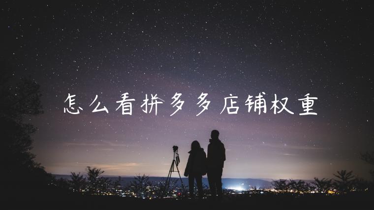 怎么看拼多多店铺权重 怎么看拼多多店铺权重