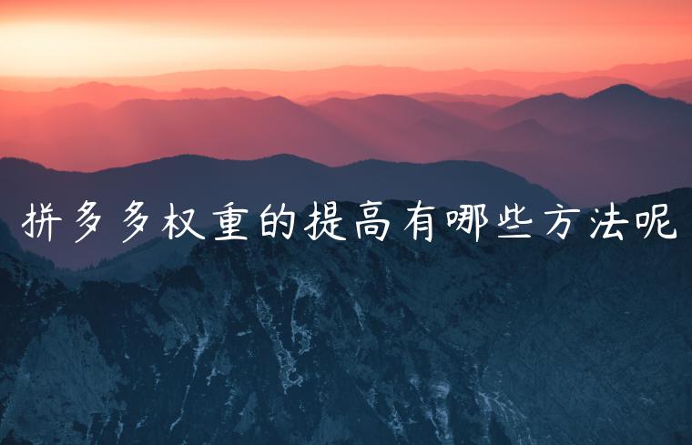 拼多多权重的提高有哪些方法呢