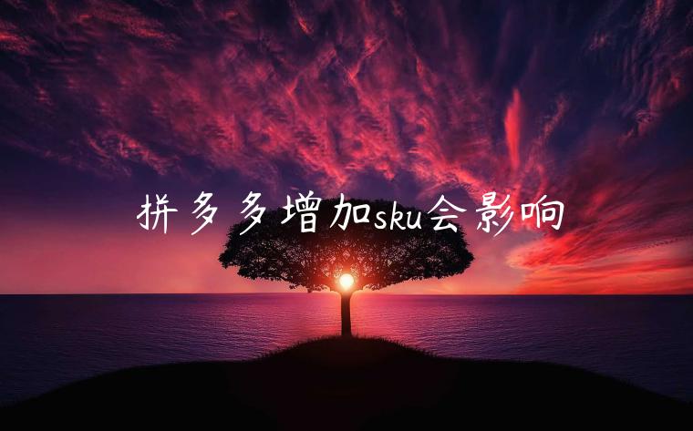 拼多多增加sku会影响