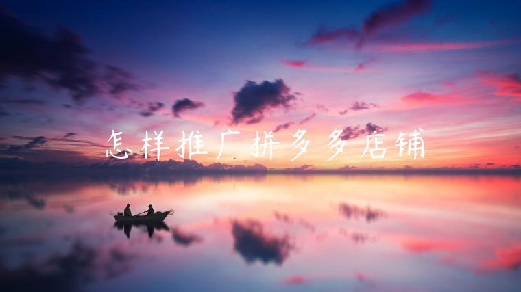 怎样推广拼多多店铺 怎样推广拼多多店铺